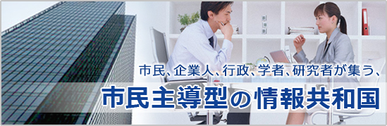 市民、企業人、行政、学者、研究者が集う、市民主導型の情報共和国